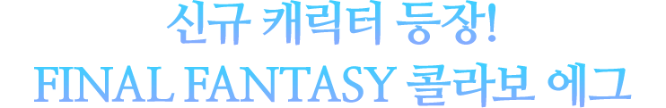 신규 캐릭터 등장! 파이널판타지 콜라보 에그