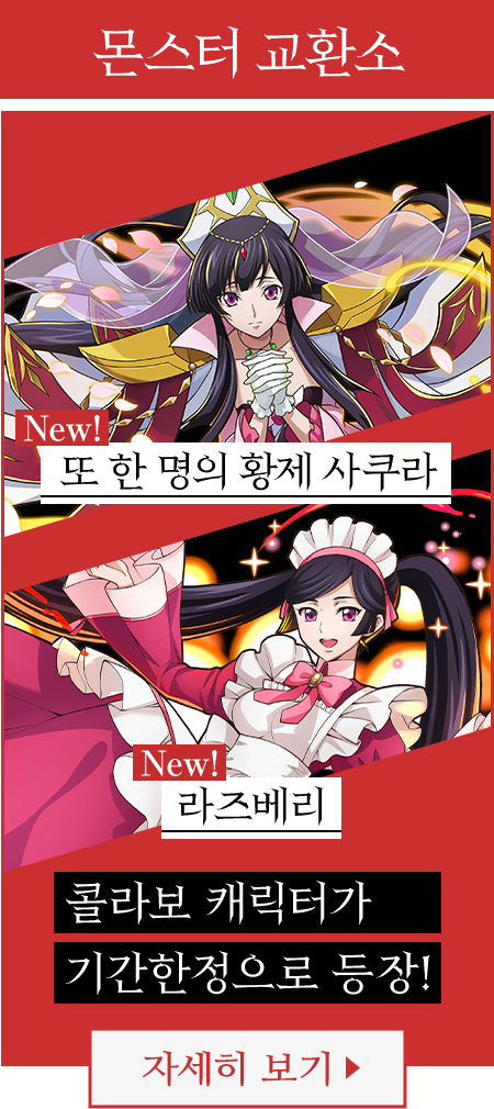 몬스터 교환소 New! 또 한명의 황제 사쿠라 New! 라즈베리 콜라보 캐릭터가 기간한정으로 등장! 자세히 보기