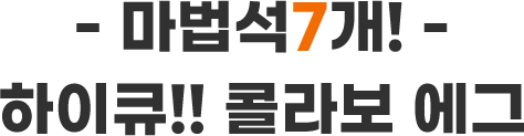 - 마법석 7개! - 하이큐!! 콜라보 에그